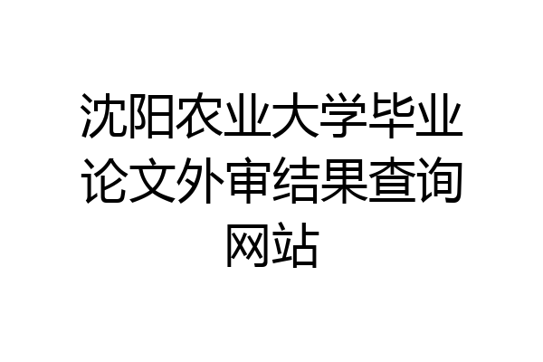沈阳农业大学毕业论文外审结果查询网站