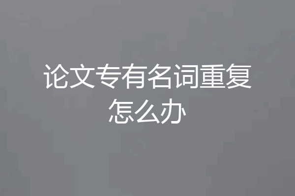 论文专有名词重复怎么办