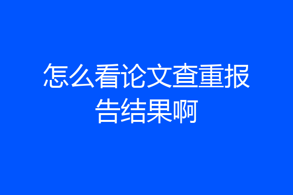 怎么看论文查重报告结果啊