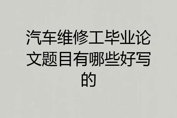 汽车维修工毕业论文题目有哪些好写的