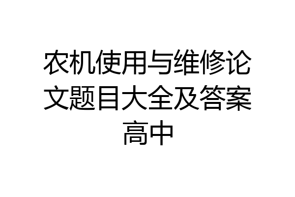 农机使用与维修论文题目大全及答案高中