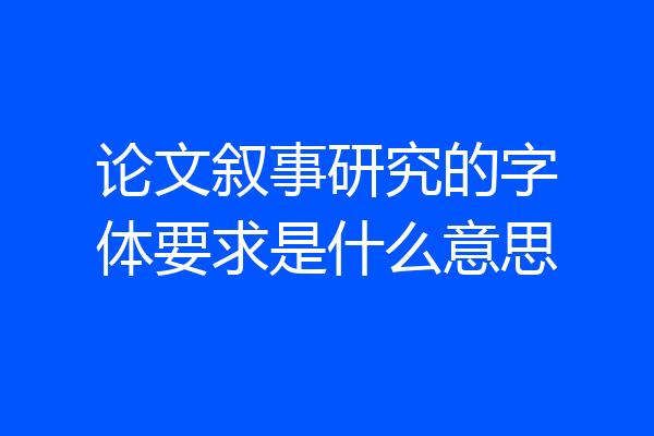 论文叙事研究的字体要求是什么意思
