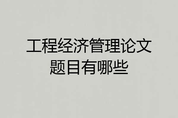 工程经济管理论文题目有哪些