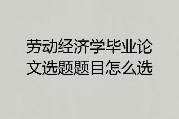 劳动经济学毕业论文选题题目怎么选