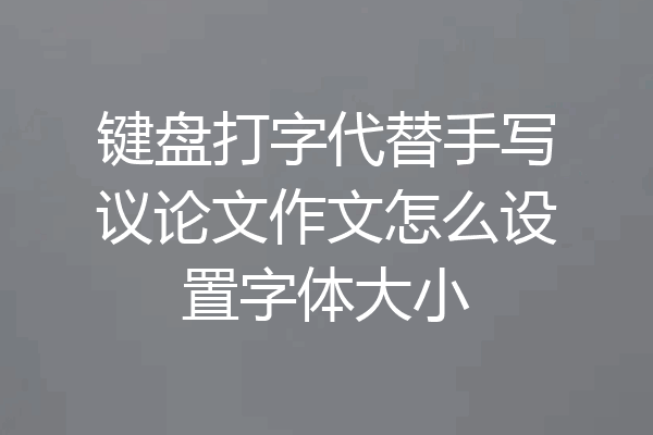 键盘打字代替手写议论文作文怎么设置字体大小