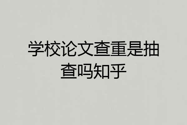 学校论文查重是抽查吗知乎