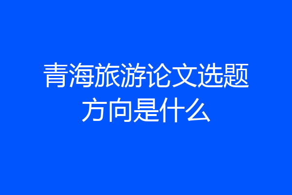 青海旅游论文选题方向是什么