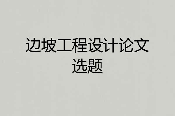 边坡工程设计论文选题