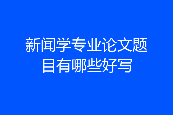 新闻学专业论文题目有哪些好写