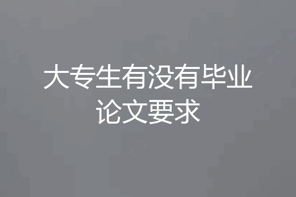 大专生有没有毕业论文要求