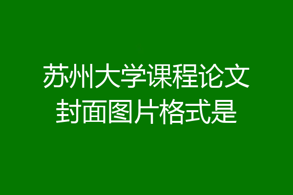 苏州大学课程论文封面图片格式是