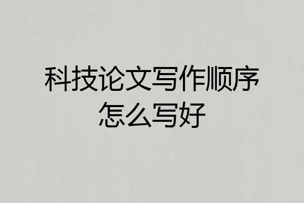 科技论文写作顺序怎么写好
