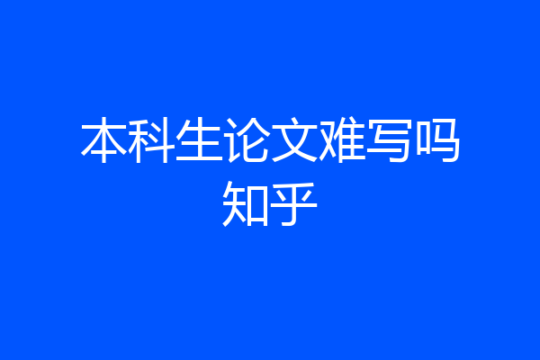 本科生论文难写吗知乎
