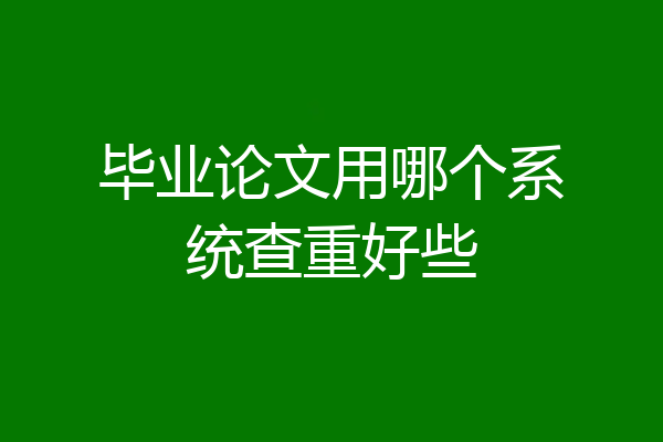 毕业论文用哪个系统查重好些