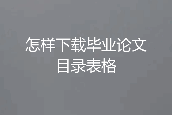 怎样下载毕业论文目录表格