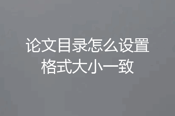 论文目录怎么设置格式大小一致