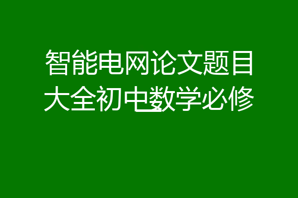 智能电网论文题目大全初中数学必修一