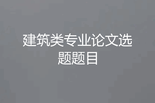 建筑类专业论文选题题目