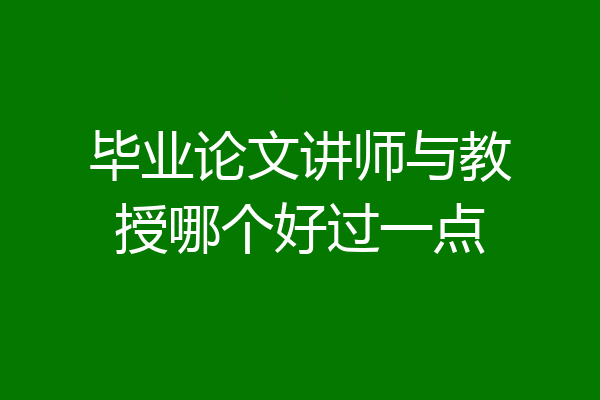 毕业论文讲师与教授哪个好过一点