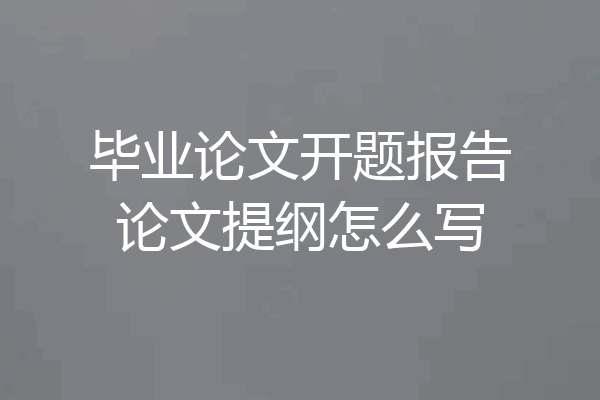 毕业论文开题报告论文提纲怎么写