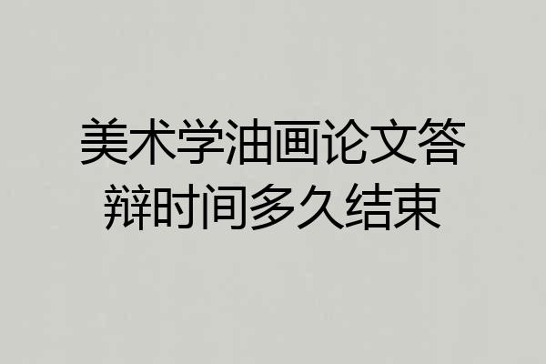 美术学油画论文答辩时间多久结束