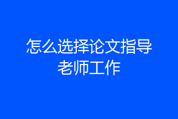 怎么选择论文指导老师工作