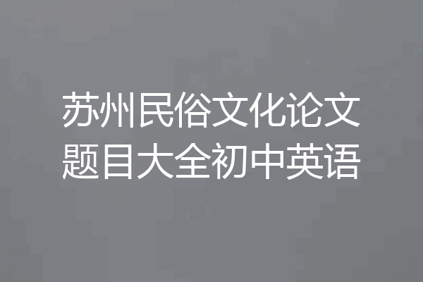 苏州民俗文化论文题目大全初中英语