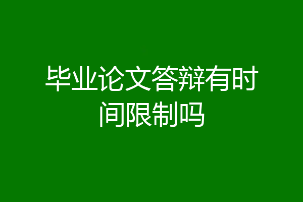 毕业论文答辩有时间限制吗