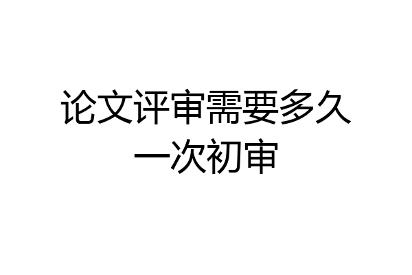 论文评审需要多久一次初审