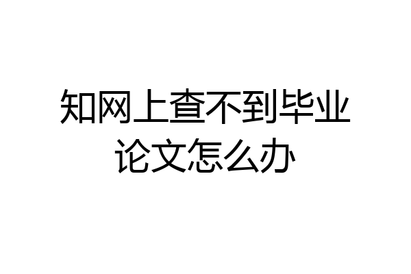 知网上查不到毕业论文怎么办