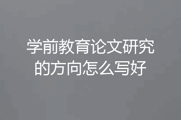 学前教育论文研究的方向怎么写好