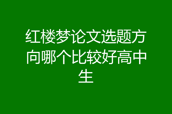 红楼梦论文选题方向哪个比较好高中生