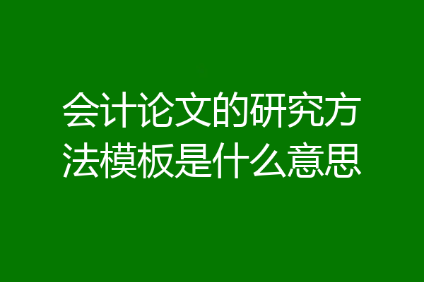 会计论文的研究方法模板是什么意思