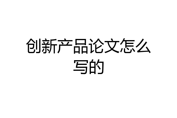 创新产品论文怎么写的