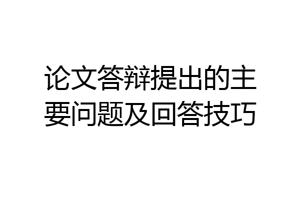 论文答辩提出的主要问题及回答技巧
