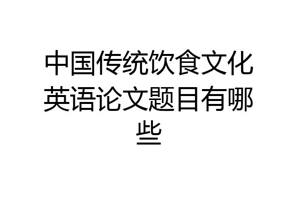 中国传统饮食文化英语论文题目有哪些