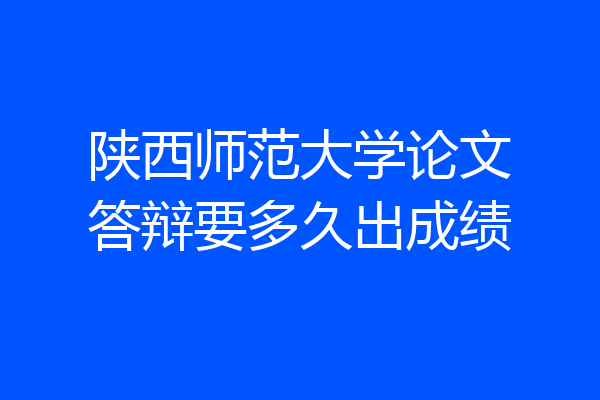 陕西师范大学论文答辩要多久出成绩