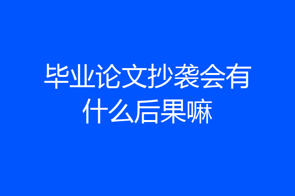 毕业论文抄袭会有什么后果嘛