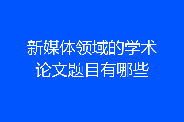 新媒体领域的学术论文题目有哪些