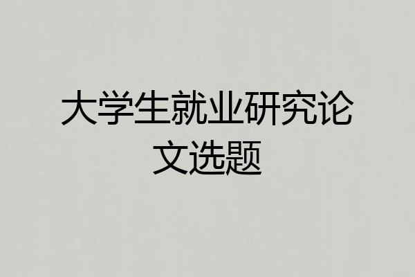 大学生就业研究论文选题