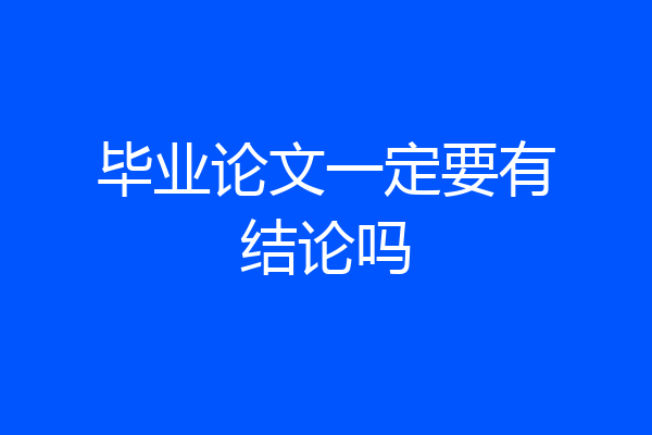 毕业论文一定要有结论吗