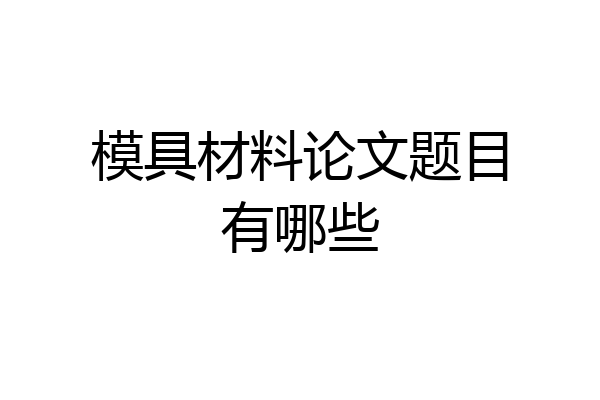 模具材料论文题目有哪些
