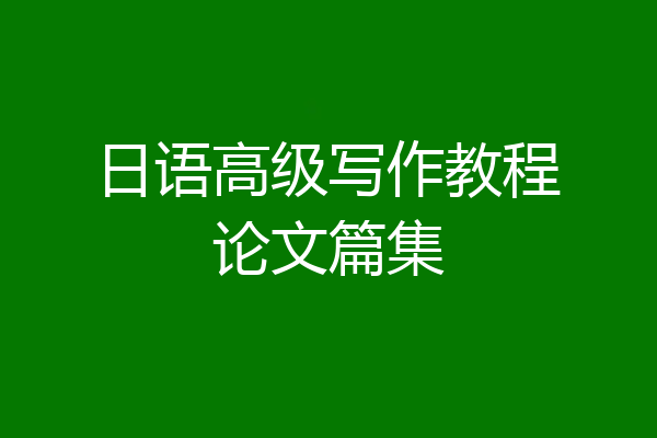 日语高级写作教程论文篇集