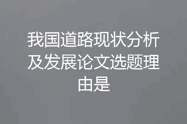 我国道路现状分析及发展论文选题理由是