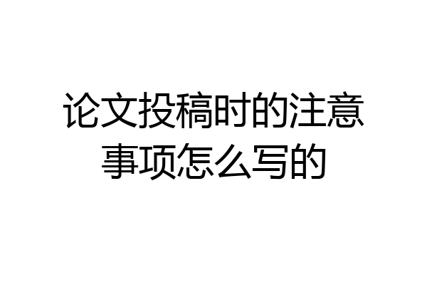 论文投稿时的注意事项怎么写的