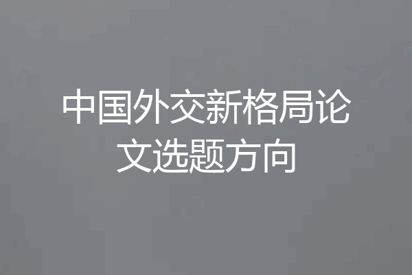中国外交新格局论文选题方向