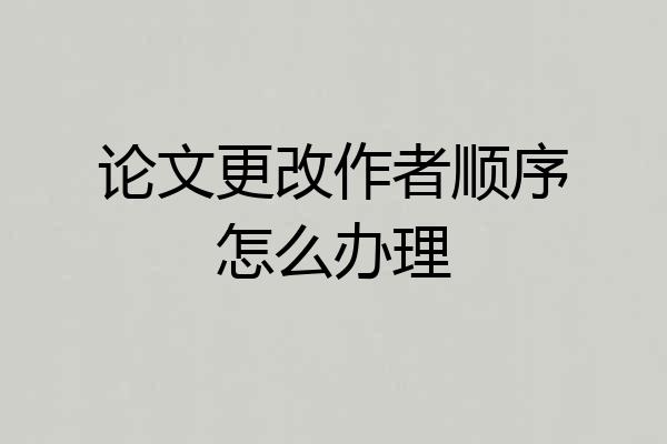 论文更改作者顺序怎么办理