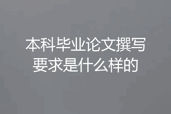 本科毕业论文撰写要求是什么样的