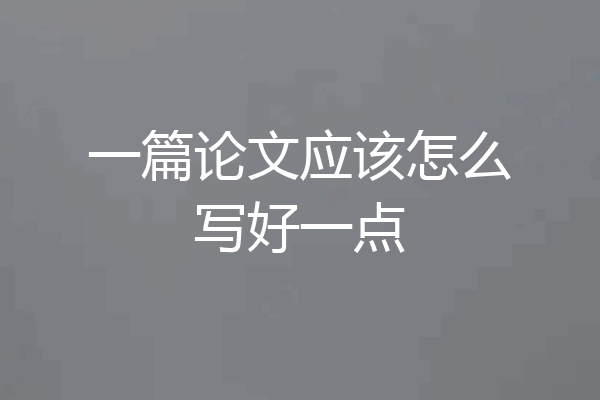 一篇论文应该怎么写好一点