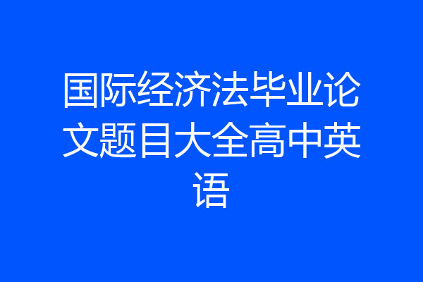 国际经济法毕业论文题目大全高中英语